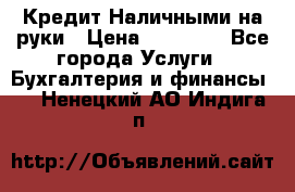 Кредит Наличными на руки › Цена ­ 50 000 - Все города Услуги » Бухгалтерия и финансы   . Ненецкий АО,Индига п.